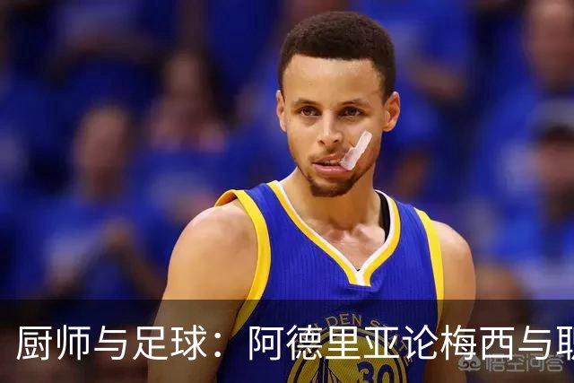 厨师与足球：阿德里亚论梅西与职业天赋的真谛