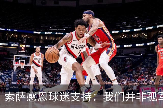 索萨感恩球迷支持：我们并非孤军奋战
